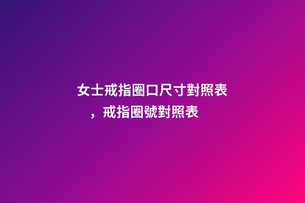 女士戒指圈口尺寸對照表，戒指圈號對照表-第1張-觀點-玄機派